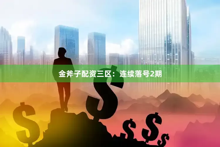 金斧子配资　　三区：连续落号2期
