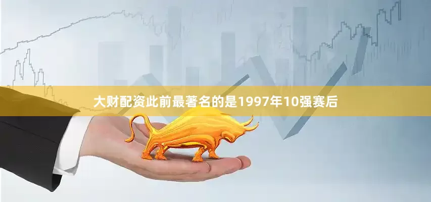 大财配资此前最著名的是1997年10强赛后