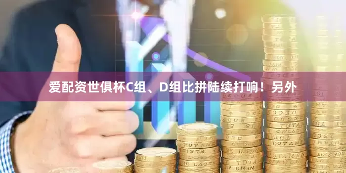 爱配资世俱杯C组、D组比拼陆续打响！另外