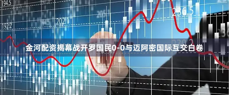 金河配资揭幕战开罗国民0-0与迈阿密国际互交白卷