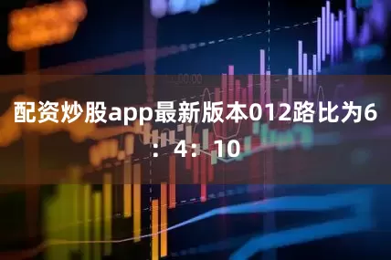 配资炒股app最新版本012路比为6：4：10