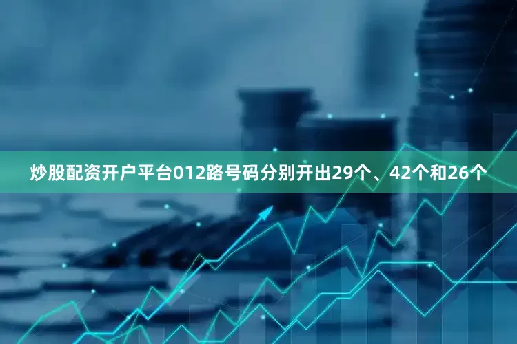 炒股配资开户平台012路号码分别开出29个、42个和26个