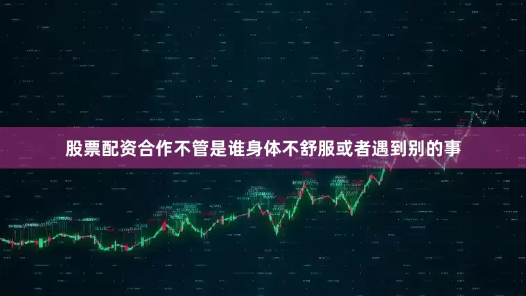 股票配资合作不管是谁身体不舒服或者遇到别的事