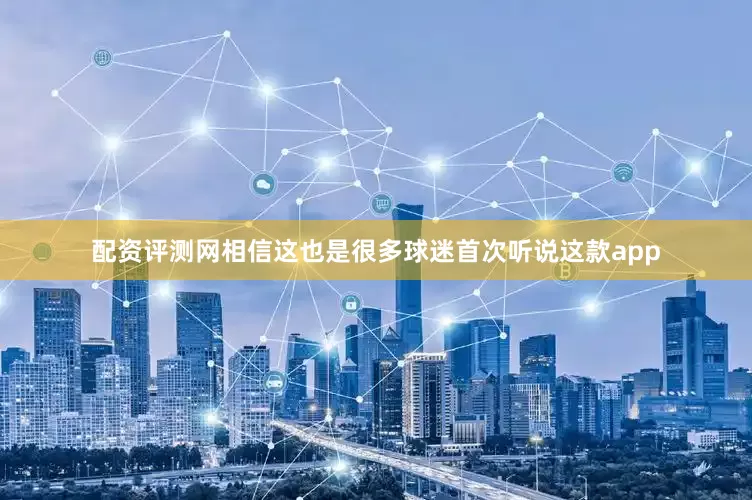 配资评测网相信这也是很多球迷首次听说这款app