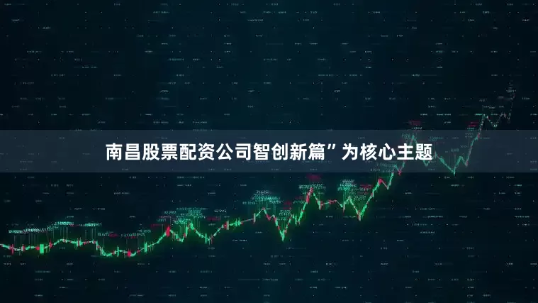 南昌股票配资公司智创新篇”为核心主题