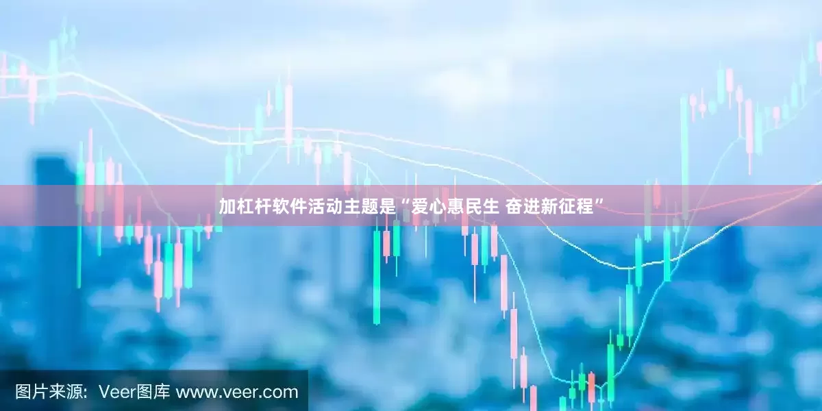 加杠杆软件活动主题是“爱心惠民生 奋进新征程”