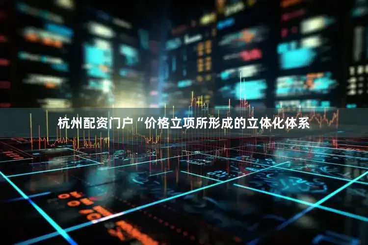 杭州配资门户“价格立项所形成的立体化体系