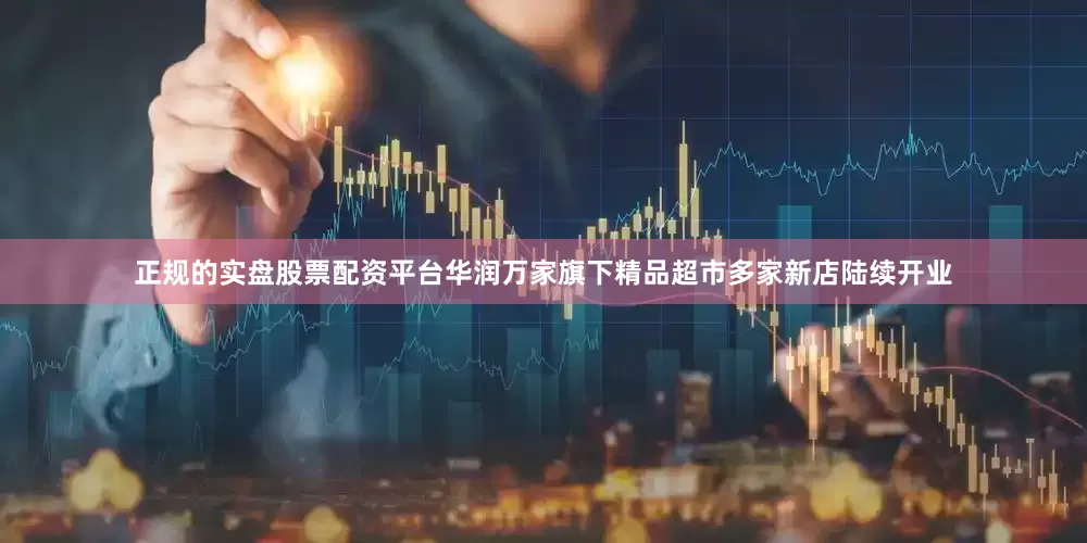 正规的实盘股票配资平台华润万家旗下精品超市多家新店陆续开业