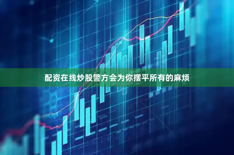 配资在线炒股警方会为你摆平所有的麻烦