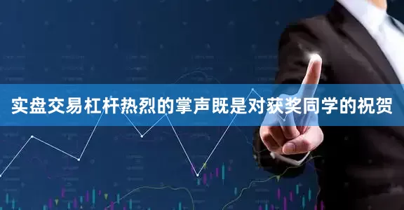 实盘交易杠杆热烈的掌声既是对获奖同学的祝贺