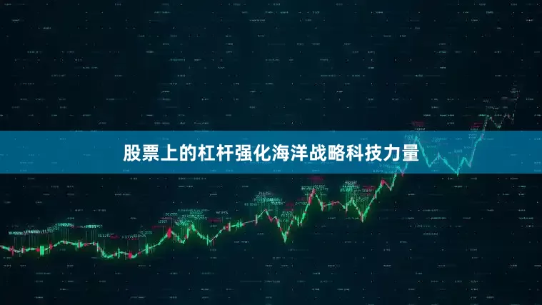 股票上的杠杆强化海洋战略科技力量