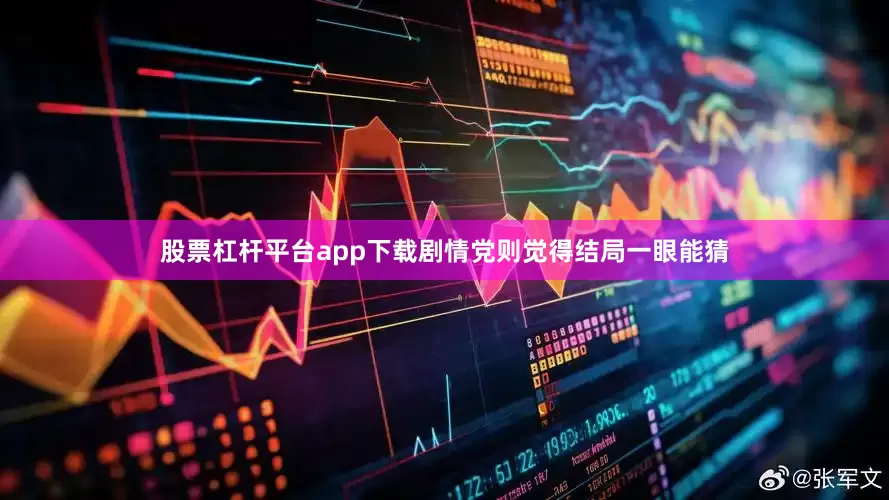 股票杠杆平台app下载剧情党则觉得结局一眼能猜