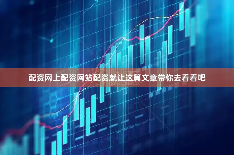 配资网上配资网站配资就让这篇文章带你去看看吧