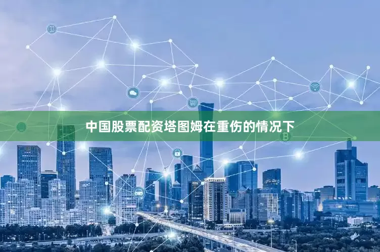 中国股票配资　　塔图姆　　在重伤的情况下