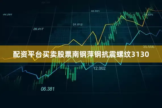 配资平台买卖股票南钢萍钢抗震螺纹3130