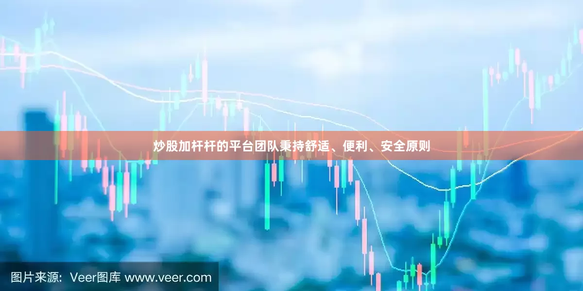炒股加杆杆的平台团队秉持舒适、便利、安全原则
