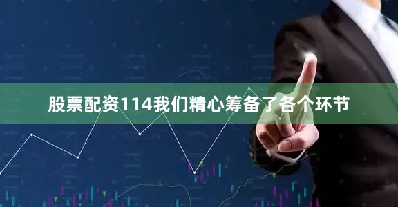 股票配资114我们精心筹备了各个环节