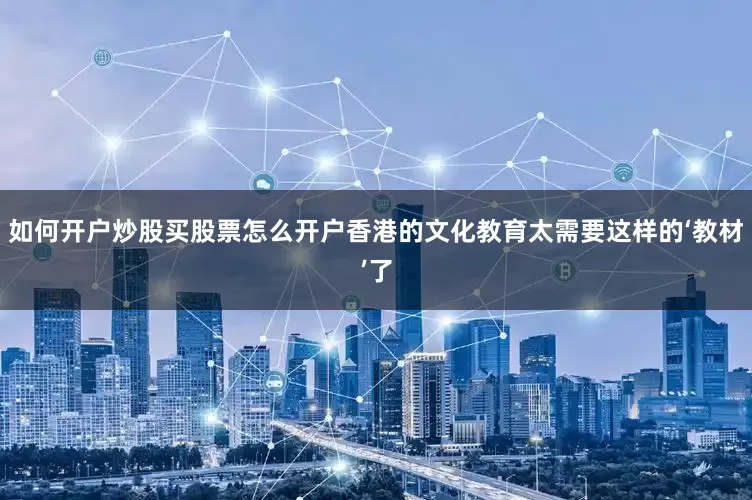 如何开户炒股买股票怎么开户香港的文化教育太需要这样的‘教材’了