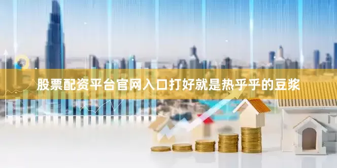 股票配资平台官网入口打好就是热乎乎的豆浆
