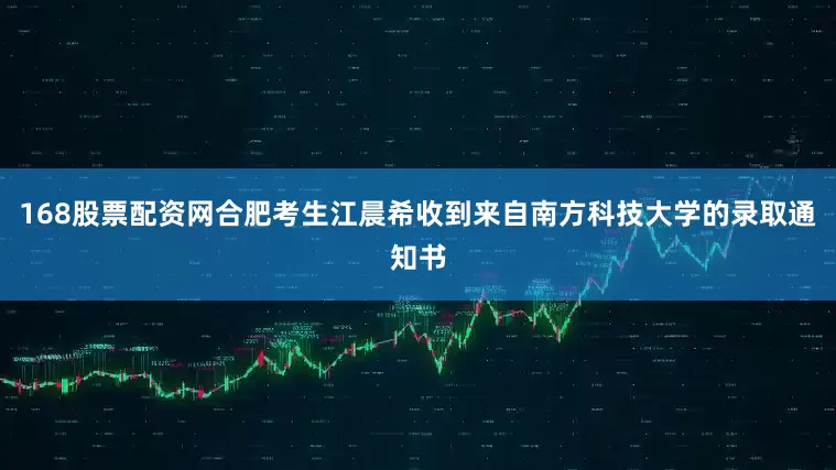 168股票配资网合肥考生江晨希收到来自南方科技大学的录取通知书
