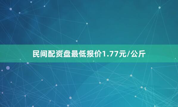 民间配资盘最低报价1.77元/公斤