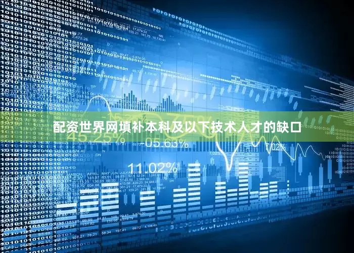 配资世界网填补本科及以下技术人才的缺口