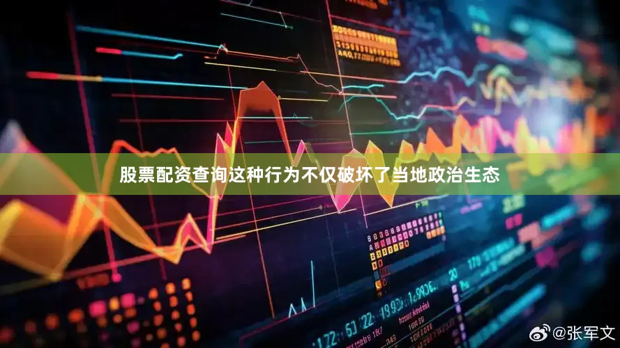 股票配资查询这种行为不仅破坏了当地政治生态