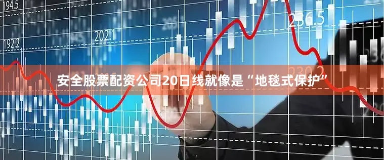 安全股票配资公司20日线就像是“地毯式保护”