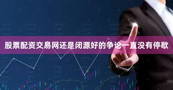 股票配资交易网还是闭源好的争论一直没有停歇