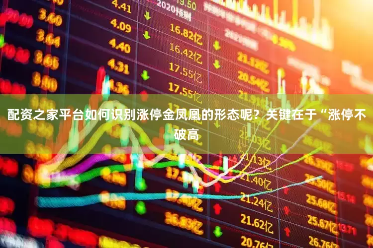 配资之家平台如何识别涨停金凤凰的形态呢？关键在于“涨停不破高