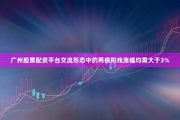 广州股票配资平台交流形态中的两根阳线涨幅均需大于3%