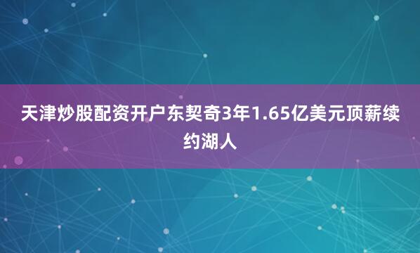 天津炒股配资开户东契奇3年1.65亿美元顶薪续约湖人