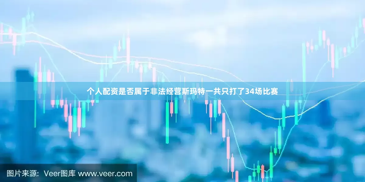 个人配资是否属于非法经营斯玛特一共只打了34场比赛