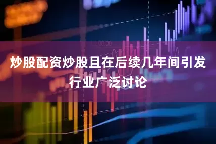 炒股配资炒股且在后续几年间引发行业广泛讨论