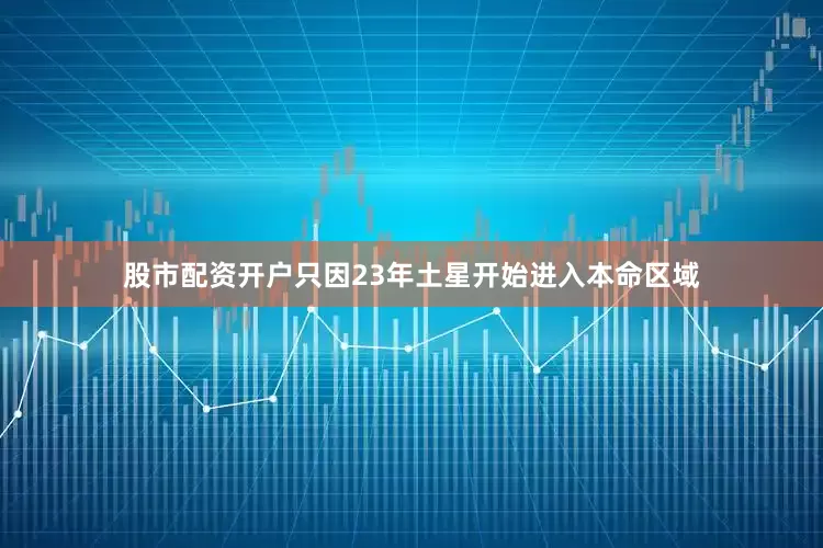 股市配资开户只因23年土星开始进入本命区域