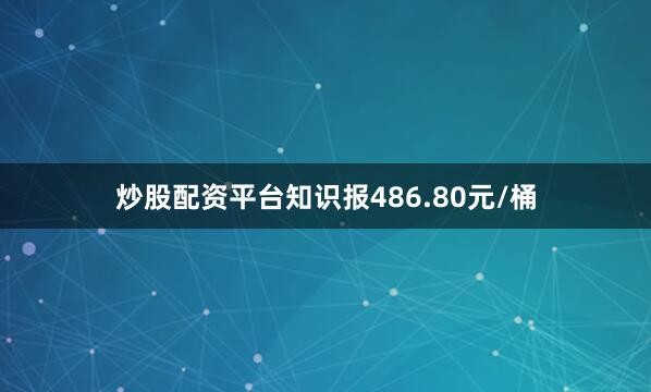 炒股配资平台知识报486.80元/桶