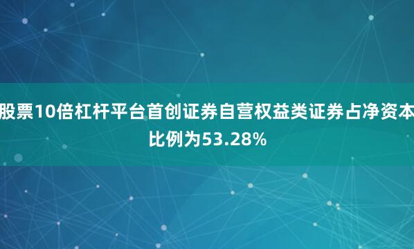 股票10倍杠杆平台首创证券自营权益类证券占净资本比例为53.28%