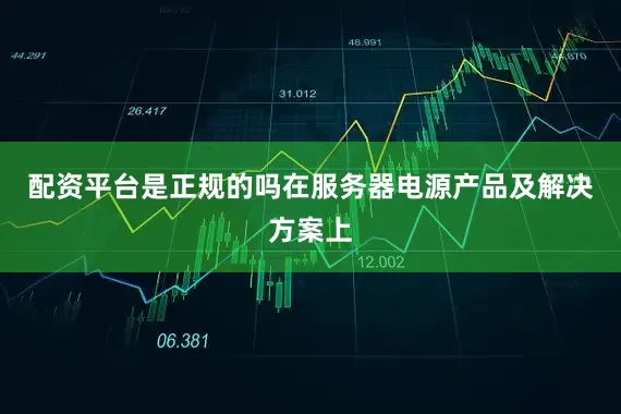 配资平台是正规的吗在服务器电源产品及解决方案上