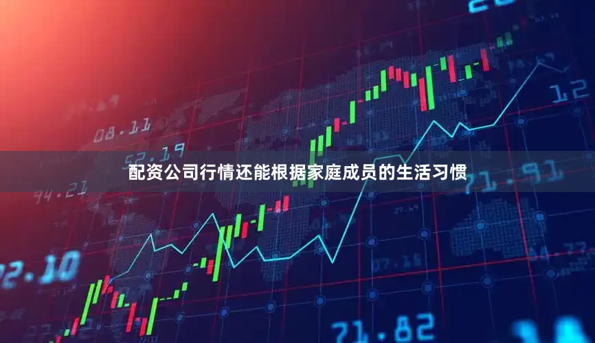 配资公司行情还能根据家庭成员的生活习惯