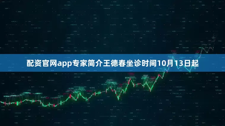 配资官网app专家简介王德春坐诊时间10月13日起