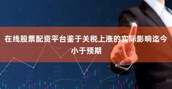 在线股票配资平台鉴于关税上涨的实际影响迄今小于预期