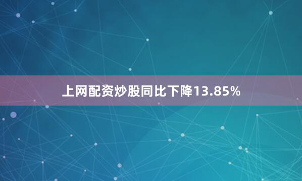 上网配资炒股同比下降13.85%