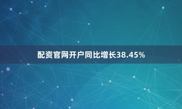 配资官网开户同比增长38.45%