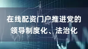 在线配资门户推进党的领导制度化、法治化