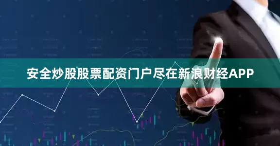 安全炒股股票配资门户尽在新浪财经APP