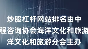 炒股杠杆网站排名由中国海洋工程咨询协会海洋文化和旅游分会主办