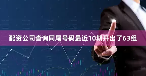 配资公司查询同尾号码最近10期开出了63组