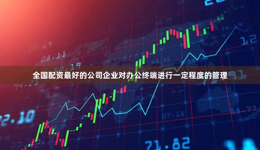 全国配资最好的公司企业对办公终端进行一定程度的管理