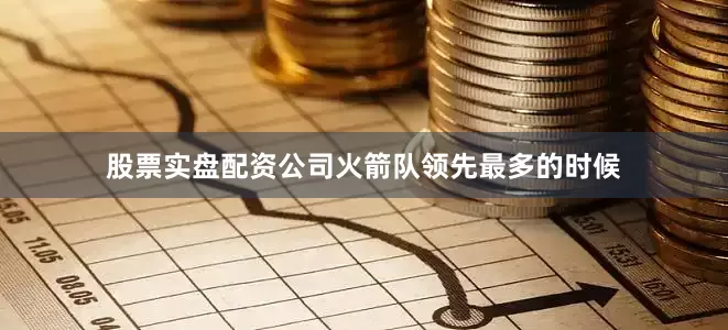 股票实盘配资公司火箭队领先最多的时候