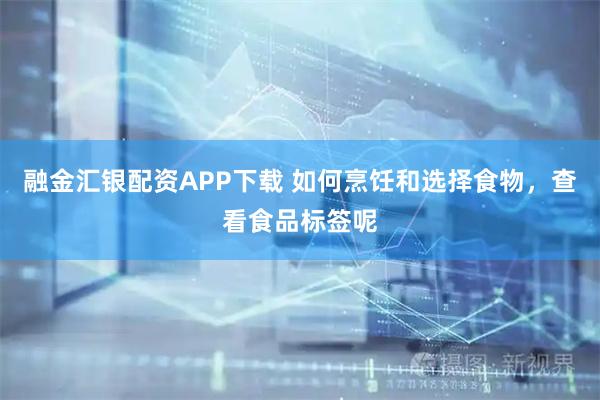 融金汇银配资APP下载 如何烹饪和选择食物，查看食品标签呢